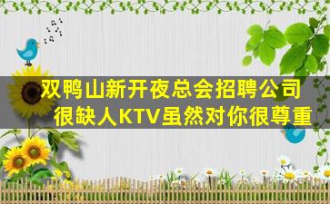 双鸭山新开夜总会招聘公司很缺人KTV虽然对你很尊重